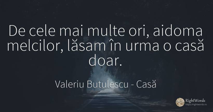 De cele mai multe ori, aidoma melcilor, lăsam în urma o... - Valeriu Butulescu, citat despre casă, acasă