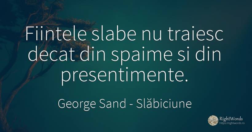 Fiintele slabe nu traiesc decat din spaime si din... - George Sand, citat despre slăbiciune, ființă