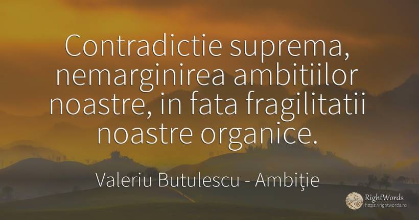 Contradictie suprema, nemarginirea ambitiilor noastre, in... - Valeriu Butulescu, citat despre ambiție, față
