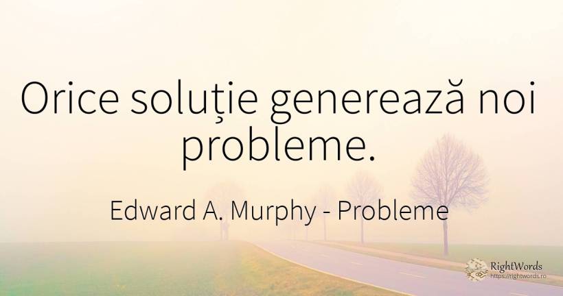Orice soluție generează noi probleme. - Edward A. Murphy, citat despre probleme