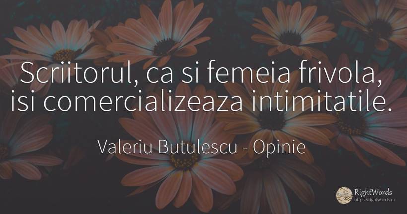 Scriitorul, ca si femeia frivola, isi comercializeaza... - Valeriu Butulescu, citat despre opinie, intimitate, scriitori, femeie