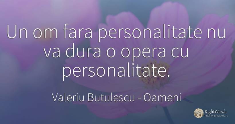 Un om fara personalitate nu va dura o opera cu... - Valeriu Butulescu, citat despre oameni, personalitate
