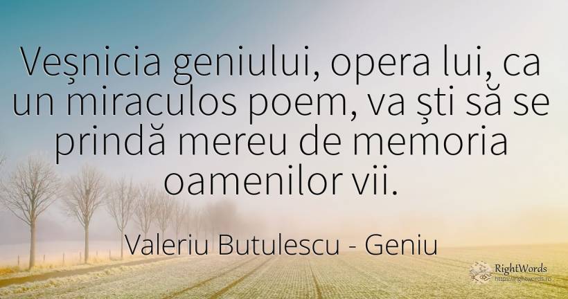 Veșnicia geniului, opera lui, ca un miraculos poem, va... - Valeriu Butulescu, citat despre geniu, eternitate, poezie, memorie