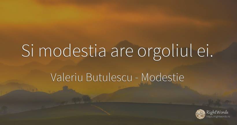 Si modestia are orgoliul ei. - Valeriu Butulescu, citat despre modestie, mândrie