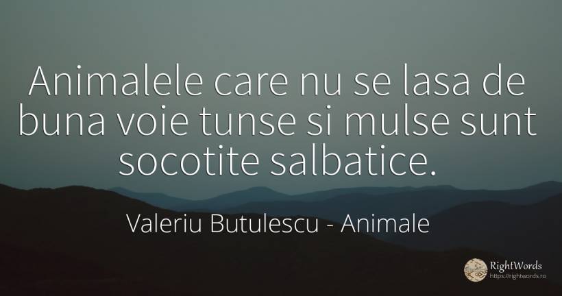 Animalele care nu se lasa de buna voie tunse si mulse... - Valeriu Butulescu, citat despre animale