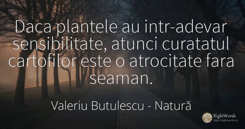 Daca plantele au intr-adevar sensibilitate, atunci... - Valeriu Butulescu, citat despre natură, sensibilitate, adevăr