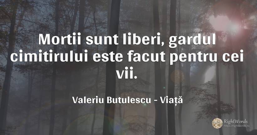 Mortii sunt liberi, gardul cimitirului este facut pentru... - Valeriu Butulescu, citat despre viață, moarte