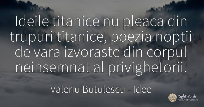 Ideile titanice nu pleaca din trupuri titanice, poezia... - Valeriu Butulescu, citat despre idee, corp, poezie