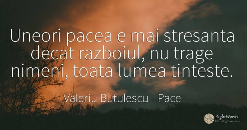Uneori pacea e mai stresanta decat razboiul, nu trage... - Valeriu Butulescu, citat despre pace, război, lume