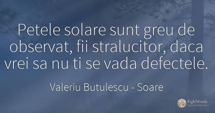 Petele solare sunt greu de observat, fii stralucitor, ... - Valeriu Butulescu, citat despre soare, defecte