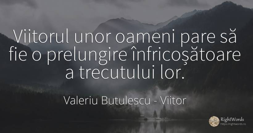 Viitorul unor oameni pare să fie o prelungire... - Valeriu Butulescu, citat despre viitor, oameni