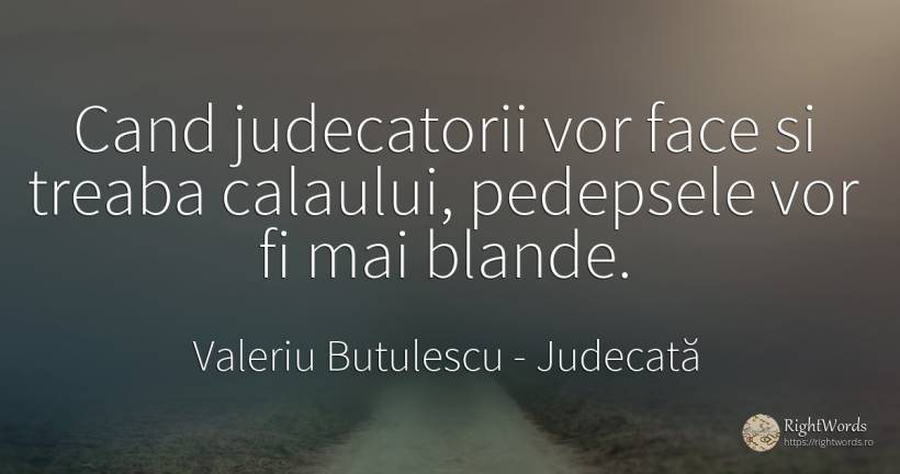 Cand judecatorii vor face si treaba calaului, pedepsele... - Valeriu Butulescu, citat despre judecată