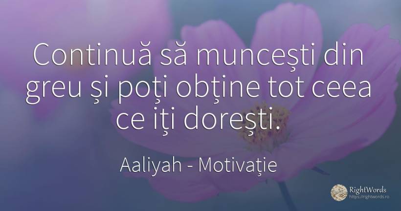 Continuă să muncești din greu și poți obține tot ceea ce... - Aaliyah, citat despre motivație, muncă