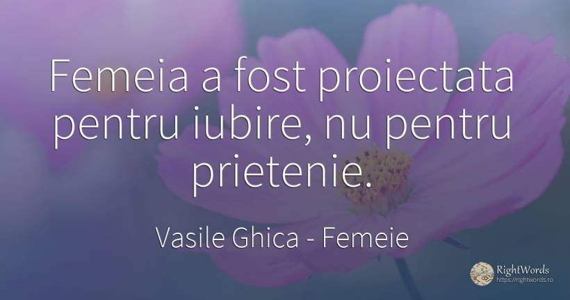Femeia a fost proiectata pentru iubire, nu pentru prietenie. - Vasile Ghica, citat despre femeie, prietenie, iubire