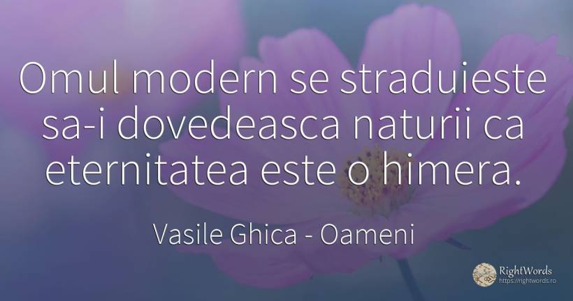 Omul modern se straduieste sa-i dovedeasca naturii ca... - Vasile Ghica, citat despre oameni, eternitate