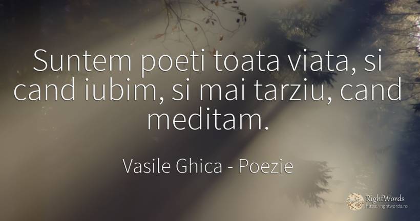 Suntem poeti toata viata, si cand iubim, si mai tarziu, ... - Vasile Ghica, citat despre poezie, poeți, iubire, viață