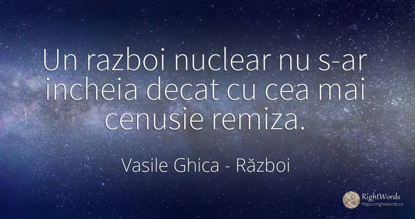 Un razboi nuclear nu s-ar incheia decat cu cea mai... - Vasile Ghica, citat despre război