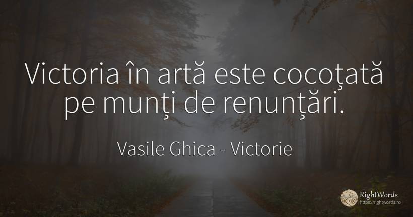 Victoria în artă este cocoțată pe munți de renunțări. - Vasile Ghica, citat despre victorie, artă, artă fotografică
