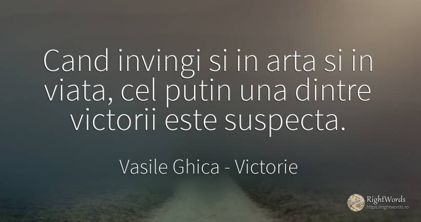 Cand invingi si in arta si in viata, cel putin una dintre... - Vasile Ghica, citat despre victorie, artă, artă fotografică, viață