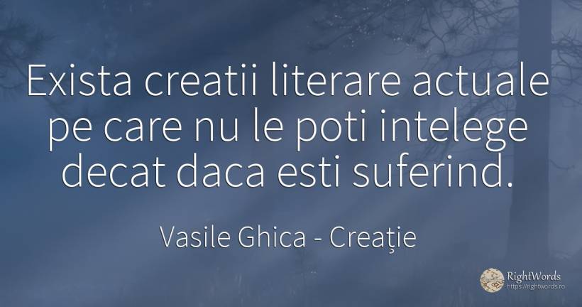 Exista creatii literare actuale pe care nu le poti... - Vasile Ghica, citat despre creație