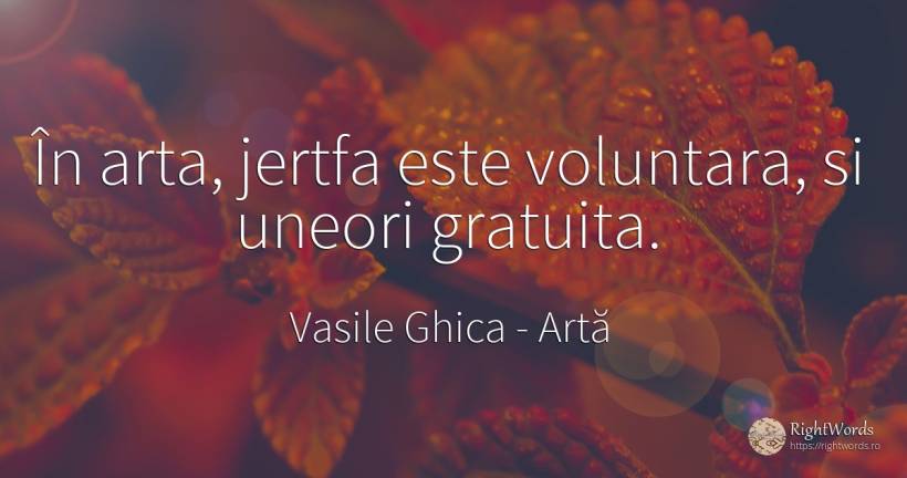 În arta, jertfa este voluntara, si uneori gratuita. - Vasile Ghica, citat despre artă, artă fotografică