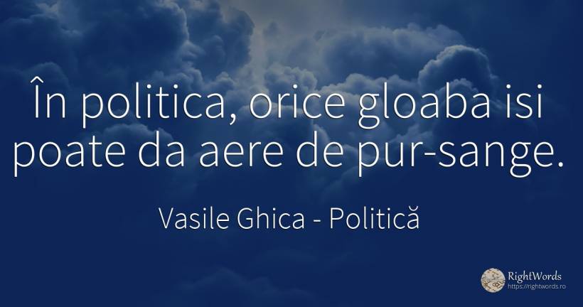 În politica, orice gloaba isi poate da aere de pur-sange. - Vasile Ghica, citat despre politică, sânge