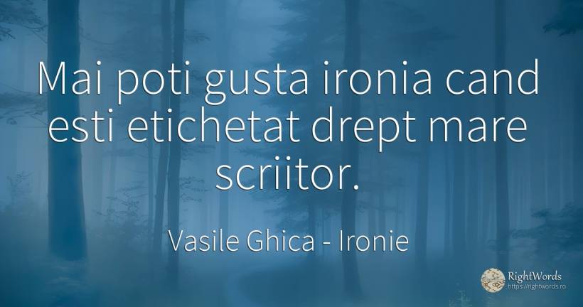 Mai poti gusta ironia cand esti etichetat drept mare... - Vasile Ghica, citat despre ironie, scriitori