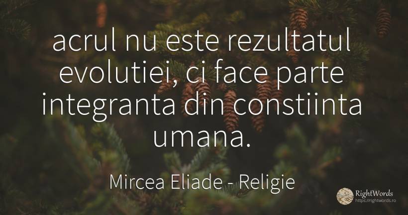 acrul nu este rezultatul evolutiei, ci face parte... - Mircea Eliade, citat despre religie, conștiință