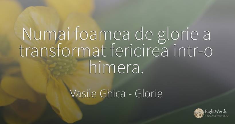 Numai foamea de glorie a transformat fericirea intr-o... - Vasile Ghica, citat despre glorie, foame, schimbare, fericire
