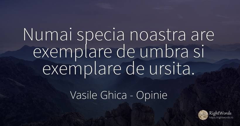Numai specia noastra are exemplare de umbra si exemplare... - Vasile Ghica, citat despre opinie, umbră