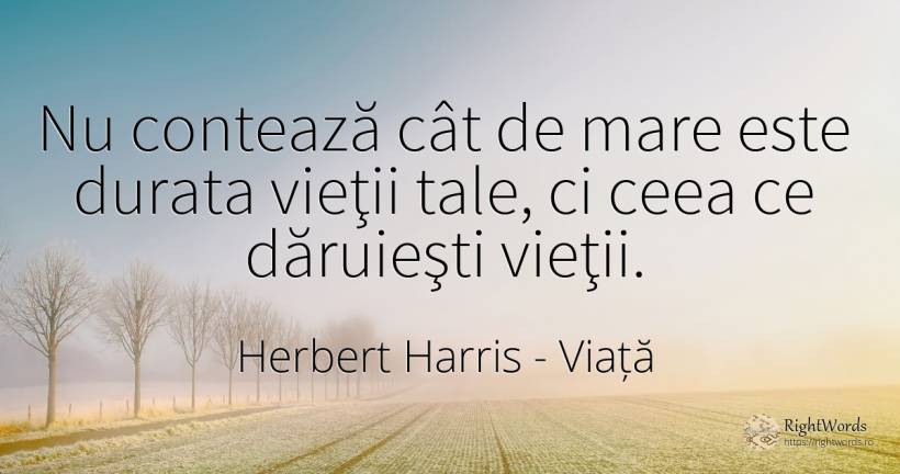 Nu contează cât de mare este durata vieţii tale, ci ceea... - Herbert Harris, citat despre viață