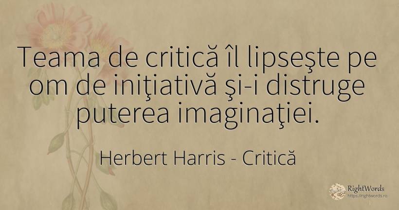 Teama de critică îl lipseşte pe om de iniţiativă şi-i... - Herbert Harris, citat despre critică
