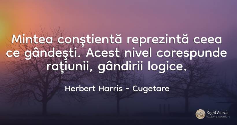 Mintea conştientă reprezintă ceea ce gândeşti. Acest... - Herbert Harris, citat despre cugetare