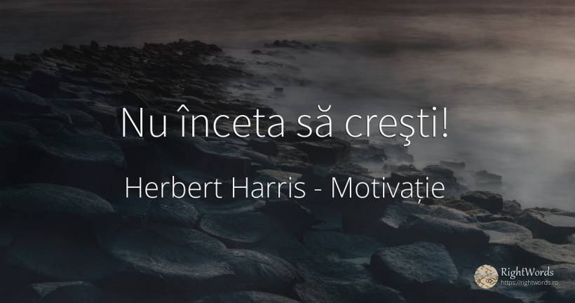 Nu înceta să creşti! - Herbert Harris, citat despre motivație