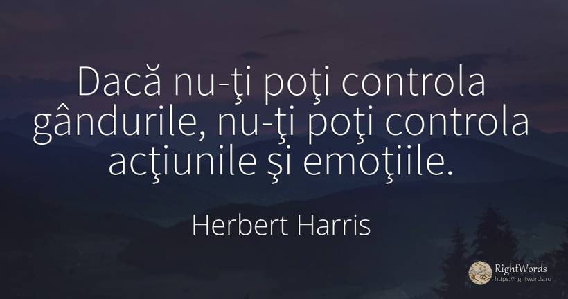 Dacă nu-ţi poţi controla gândurile, nu-ţi poţi controla... - Herbert Harris