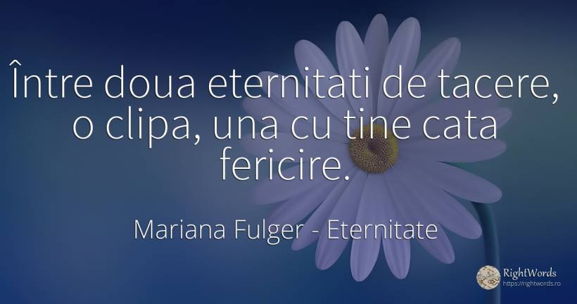 Între doua eternitati de tacere, o clipa, una cu tine... - Mariana Fulger, citat despre eternitate, tăcere, fericire, clipă