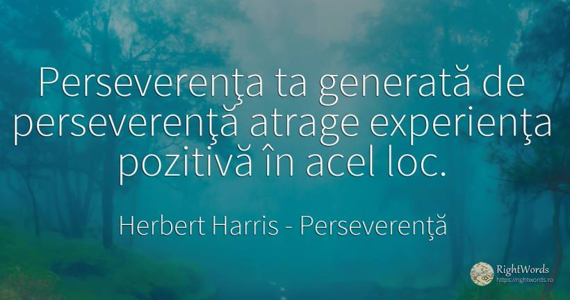 Perseverenţa ta generată de perseverenţă atrage... - Herbert Harris, citat despre perseverență