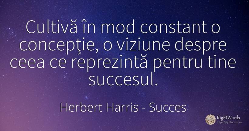 Cultivă în mod constant o concepţie, o viziune despre... - Herbert Harris, citat despre succes