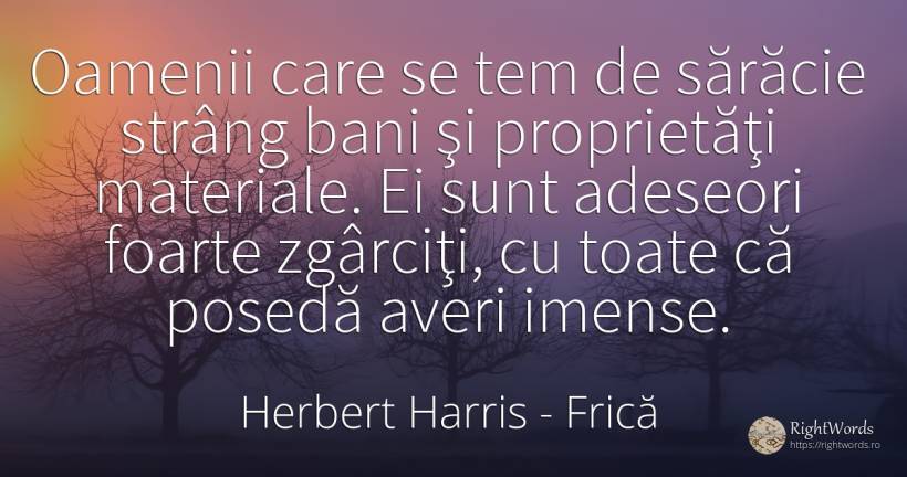 Oamenii care se tem de sărăcie strâng bani şi proprietăţi... - Herbert Harris, citat despre frică