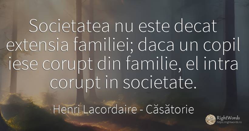 Societatea nu este decat extensia familiei; daca un copil... - Henri Lacordaire, citat despre căsătorie, corupţie, societate, familie, copii