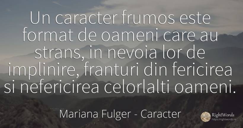 Un caracter frumos este format de oameni care au strans, ... - Mariana Fulger, citat despre caracter, împlinire, nefericire, nevoie, oameni, frumusețe, fericire