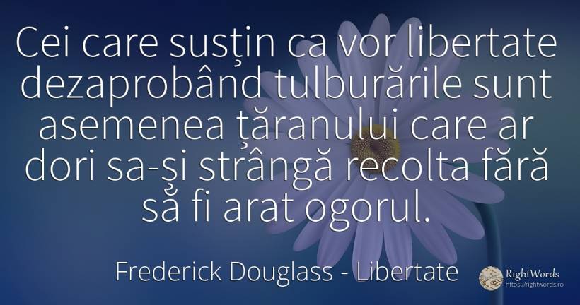 Cei care susțin ca vor libertate dezaprobând tulburările... - Frederick Douglass, citat despre libertate