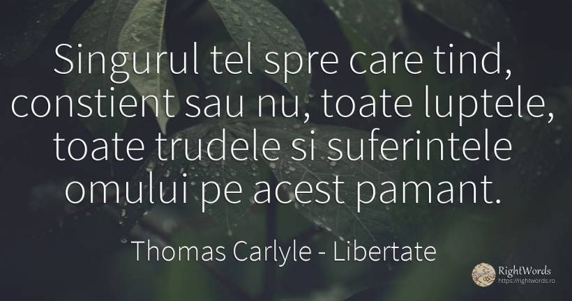 Singurul tel spre care tind, constient sau nu, toate... - Thomas Carlyle, citat despre libertate, luptă, scop, suferință, pământ