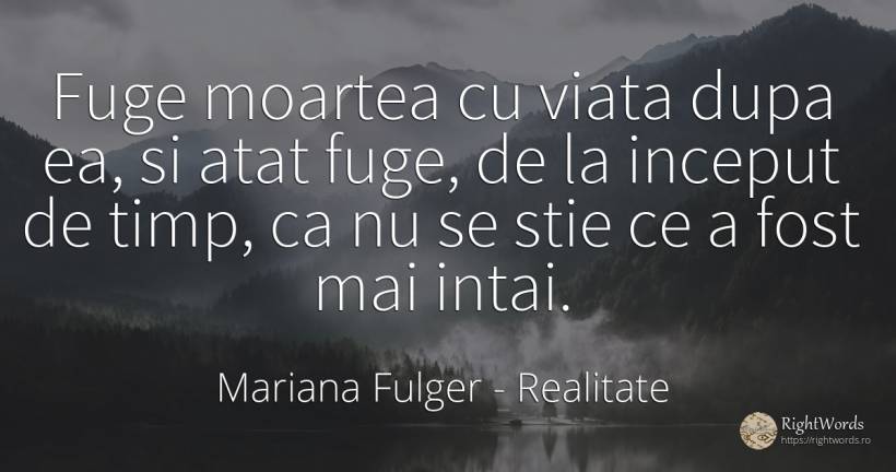 Fuge moartea cu viata dupa ea, si atat fuge, de la... - Mariana Fulger, citat despre realitate, început, moarte, timp, viață