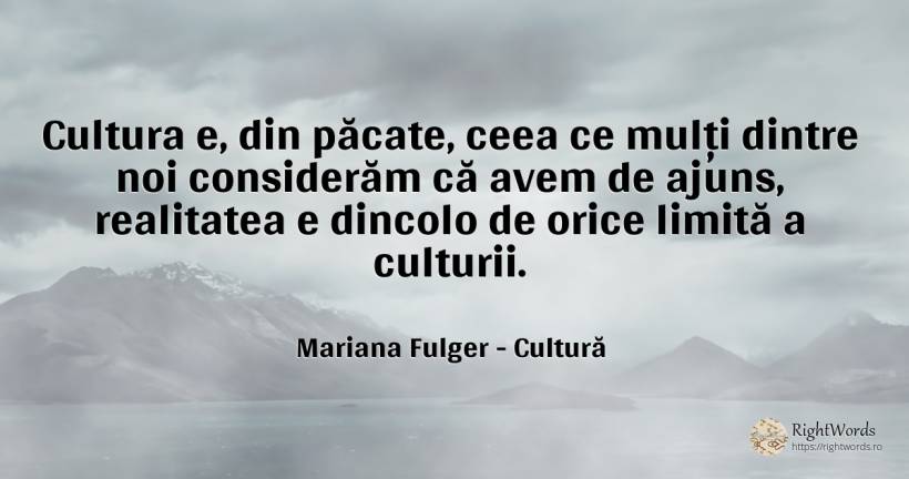 Cultura e, din păcate, ceea ce mulți dintre noi... - Mariana Fulger, citat despre cultură, limite, păcat, realitate