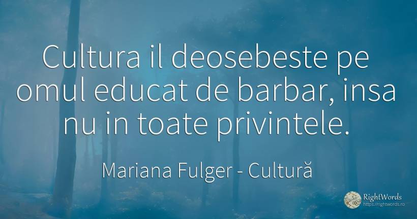 Cultura il deosebeste pe omul educat de barbar, insa nu... - Mariana Fulger, citat despre cultură, educație, oameni