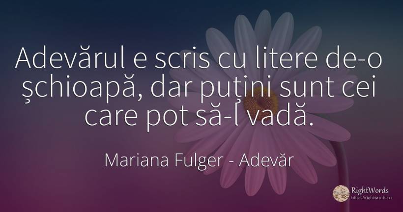 Adevărul e scris cu litere de-o șchioapă, dar puțini sunt... - Mariana Fulger, citat despre adevăr, scris