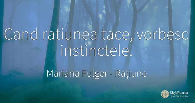 Cand ratiunea tace, vorbesc instinctele. - Mariana Fulger, citat despre rațiune, instinct