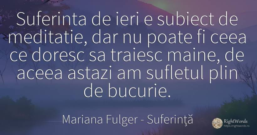 Suferinta de ieri e subiect de meditatie, dar nu poate fi... - Mariana Fulger, citat despre suferință, meditație, bucurie, suflet