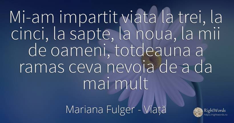 Mi-am impartit viata la trei, la cinci, la sapte, la... - Mariana Fulger, citat despre viață, nevoie, oameni